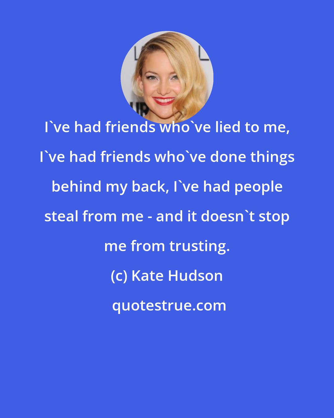 Kate Hudson: I've had friends who've lied to me, I've had friends who've done things behind my back, I've had people steal from me - and it doesn't stop me from trusting.