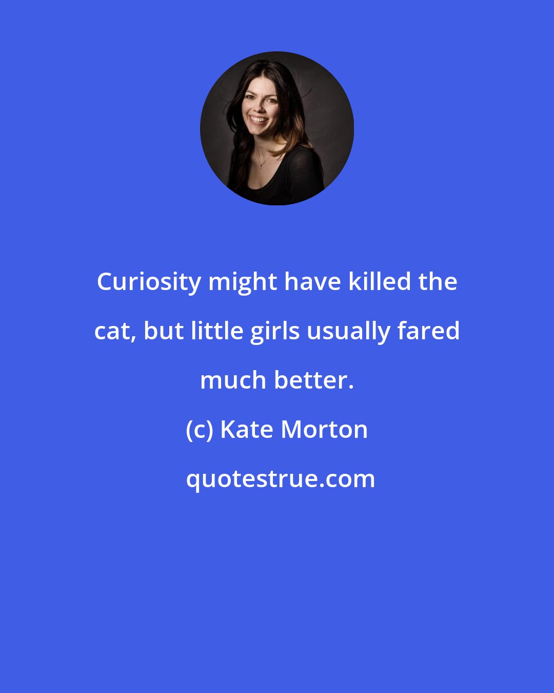 Kate Morton: Curiosity might have killed the cat, but little girls usually fared much better.