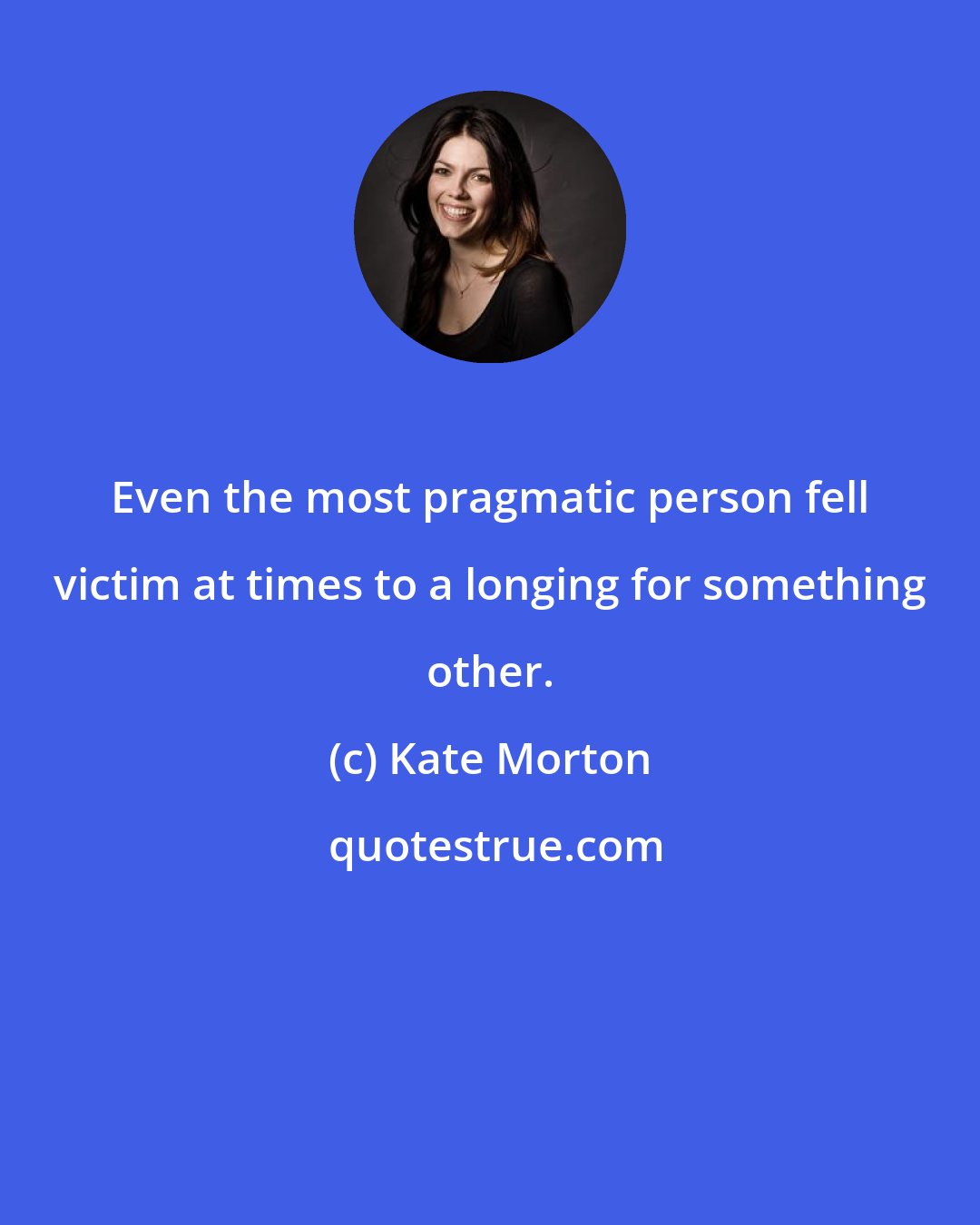 Kate Morton: Even the most pragmatic person fell victim at times to a longing for something other.