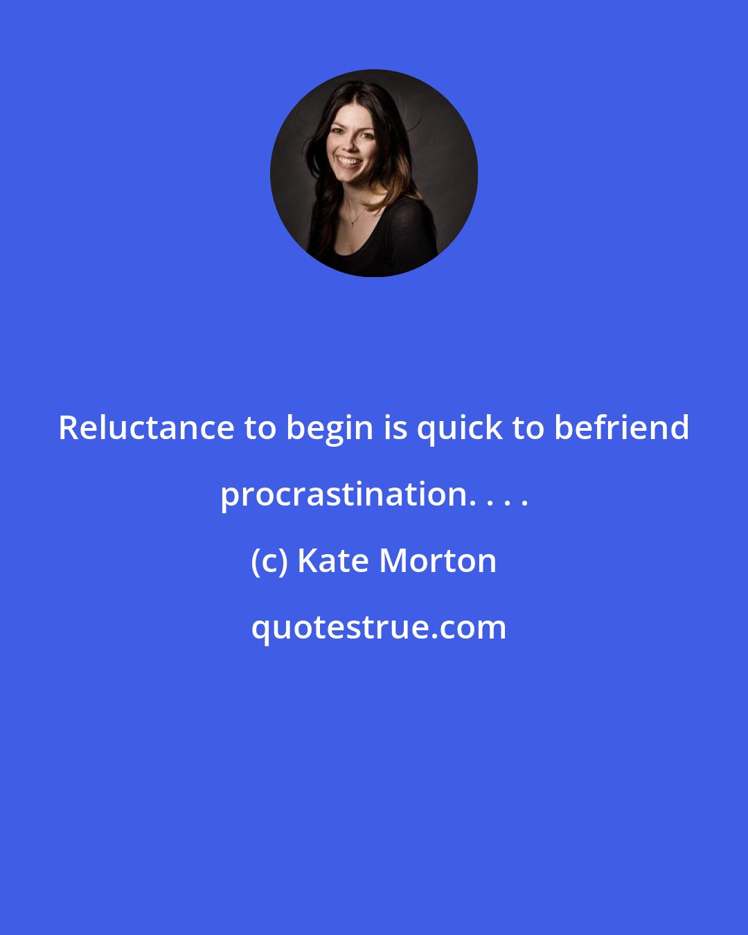 Kate Morton: Reluctance to begin is quick to befriend procrastination. . . .