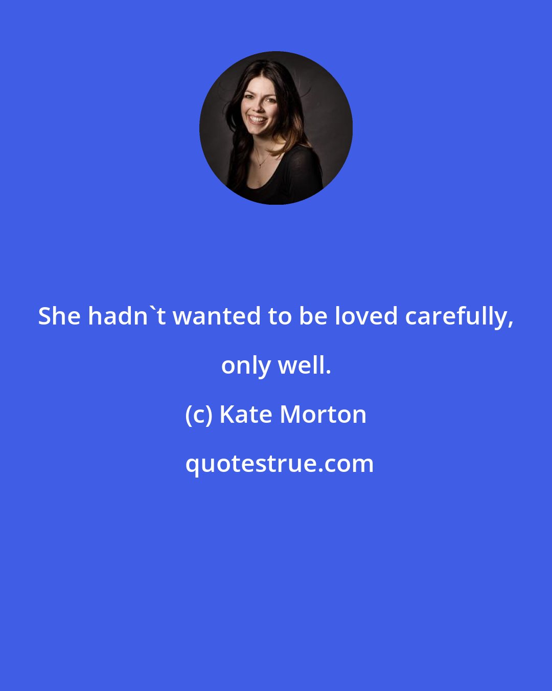 Kate Morton: She hadn't wanted to be loved carefully, only well.