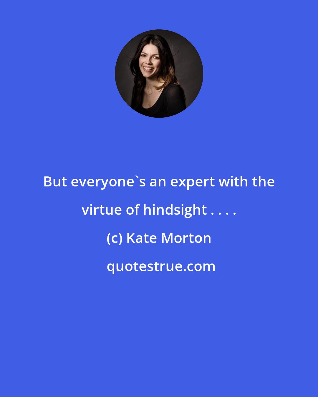 Kate Morton: But everyone's an expert with the virtue of hindsight . . . .