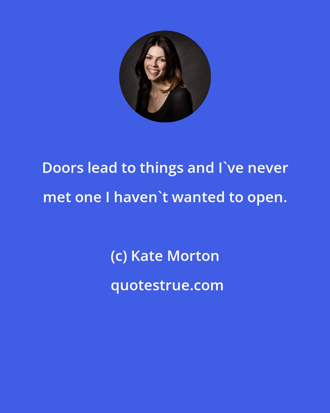 Kate Morton: Doors lead to things and I've never met one I haven't wanted to open.