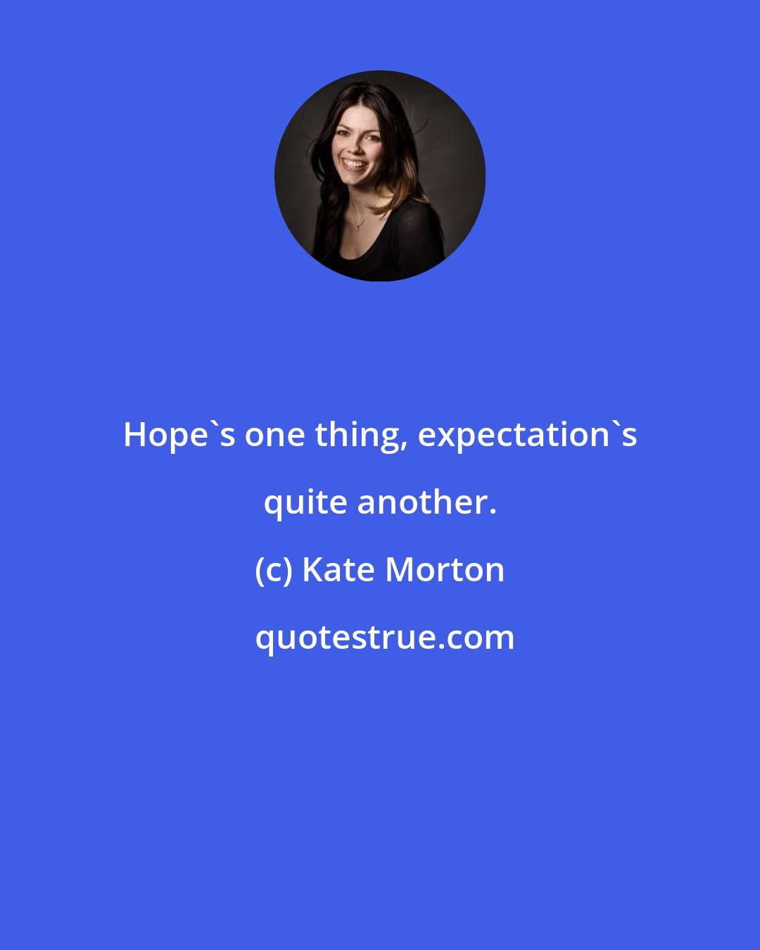 Kate Morton: Hope's one thing, expectation's quite another.