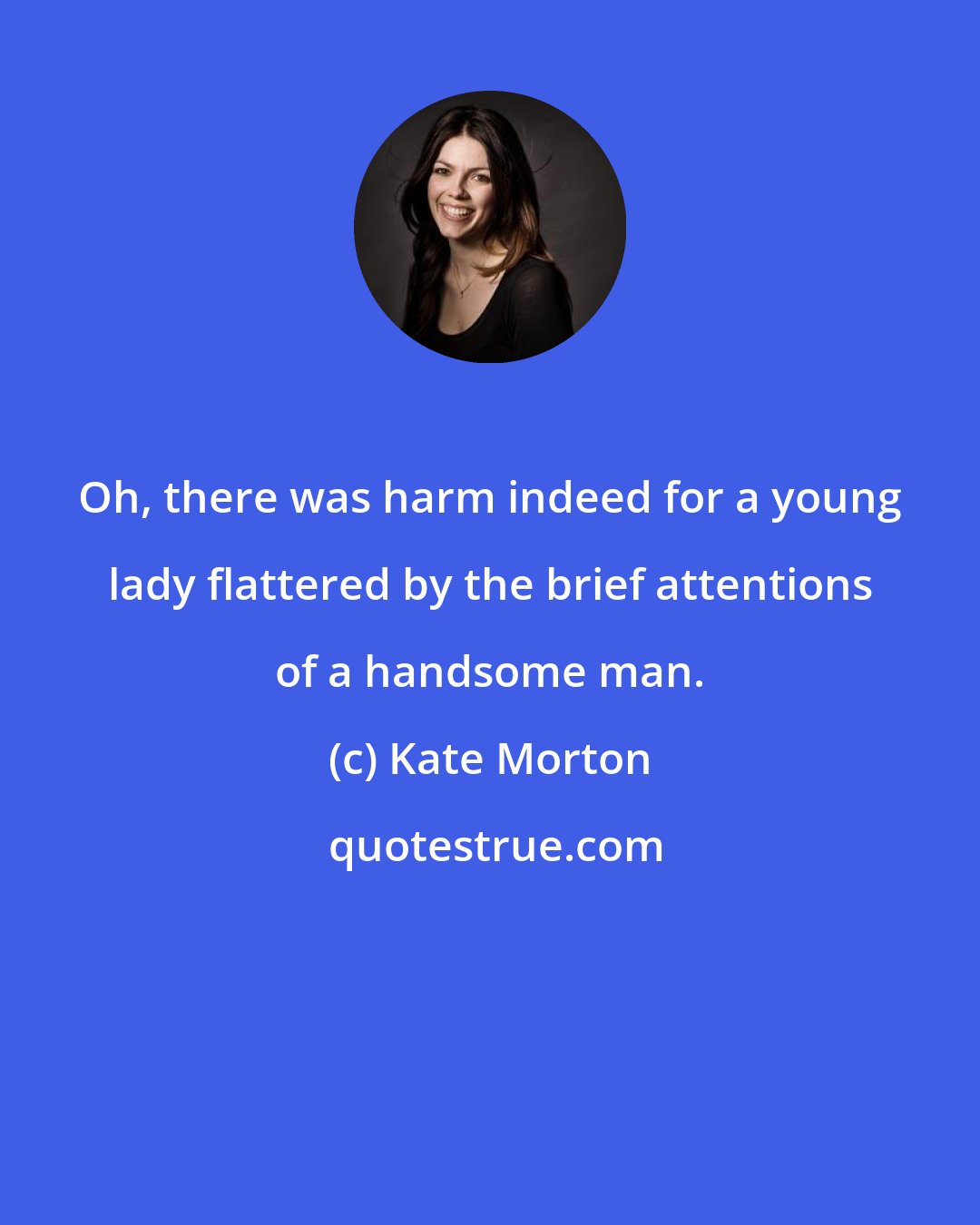 Kate Morton: Oh, there was harm indeed for a young lady flattered by the brief attentions of a handsome man.