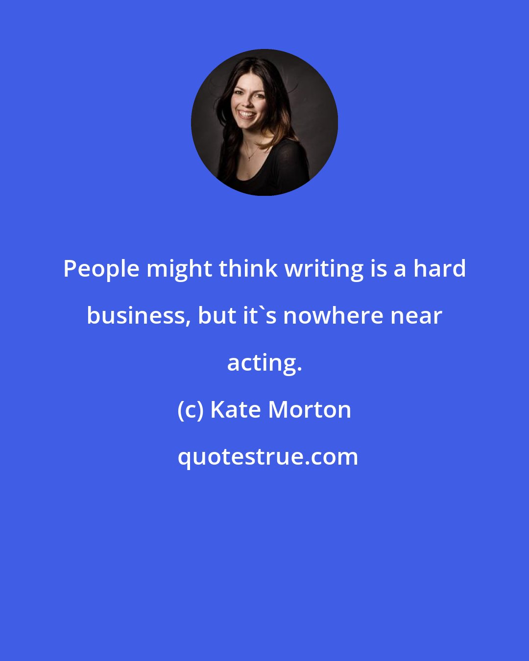 Kate Morton: People might think writing is a hard business, but it's nowhere near acting.