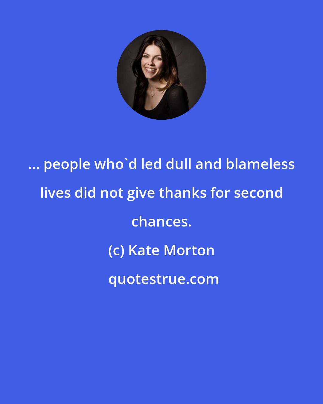 Kate Morton: ... people who'd led dull and blameless lives did not give thanks for second chances.