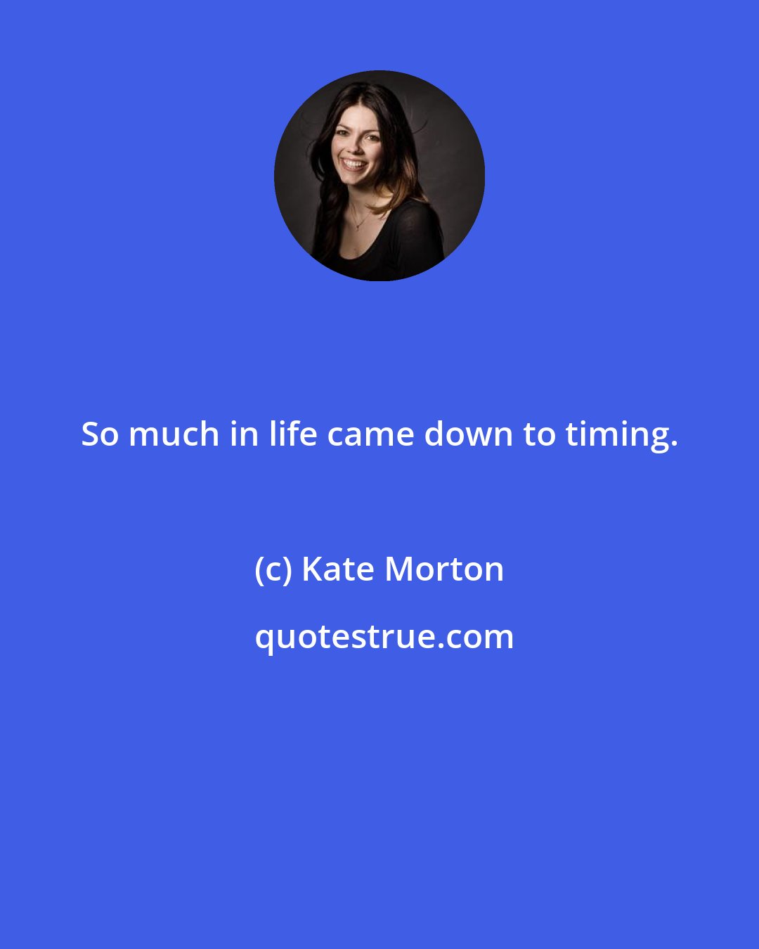 Kate Morton: So much in life came down to timing.