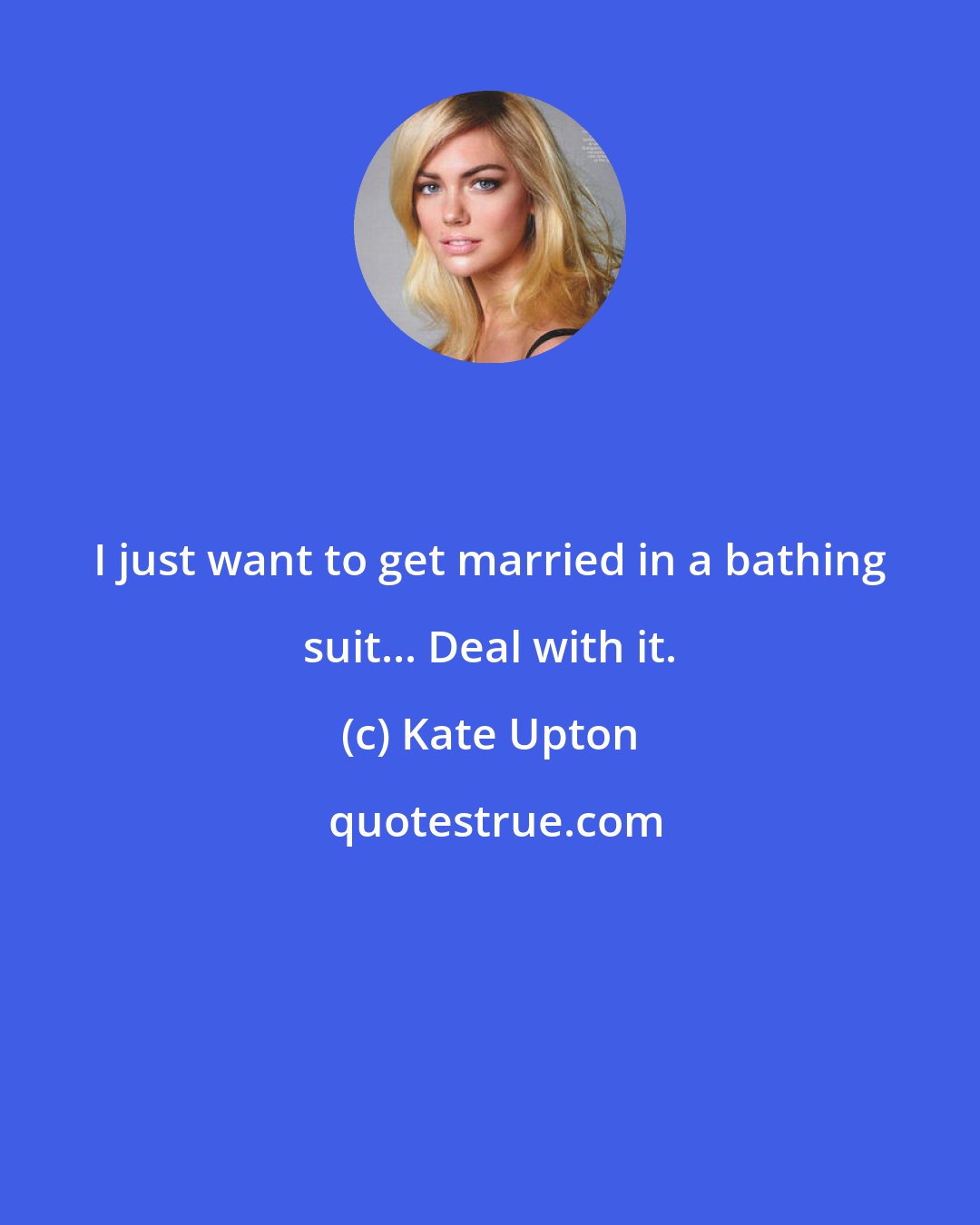 Kate Upton: I just want to get married in a bathing suit... Deal with it.