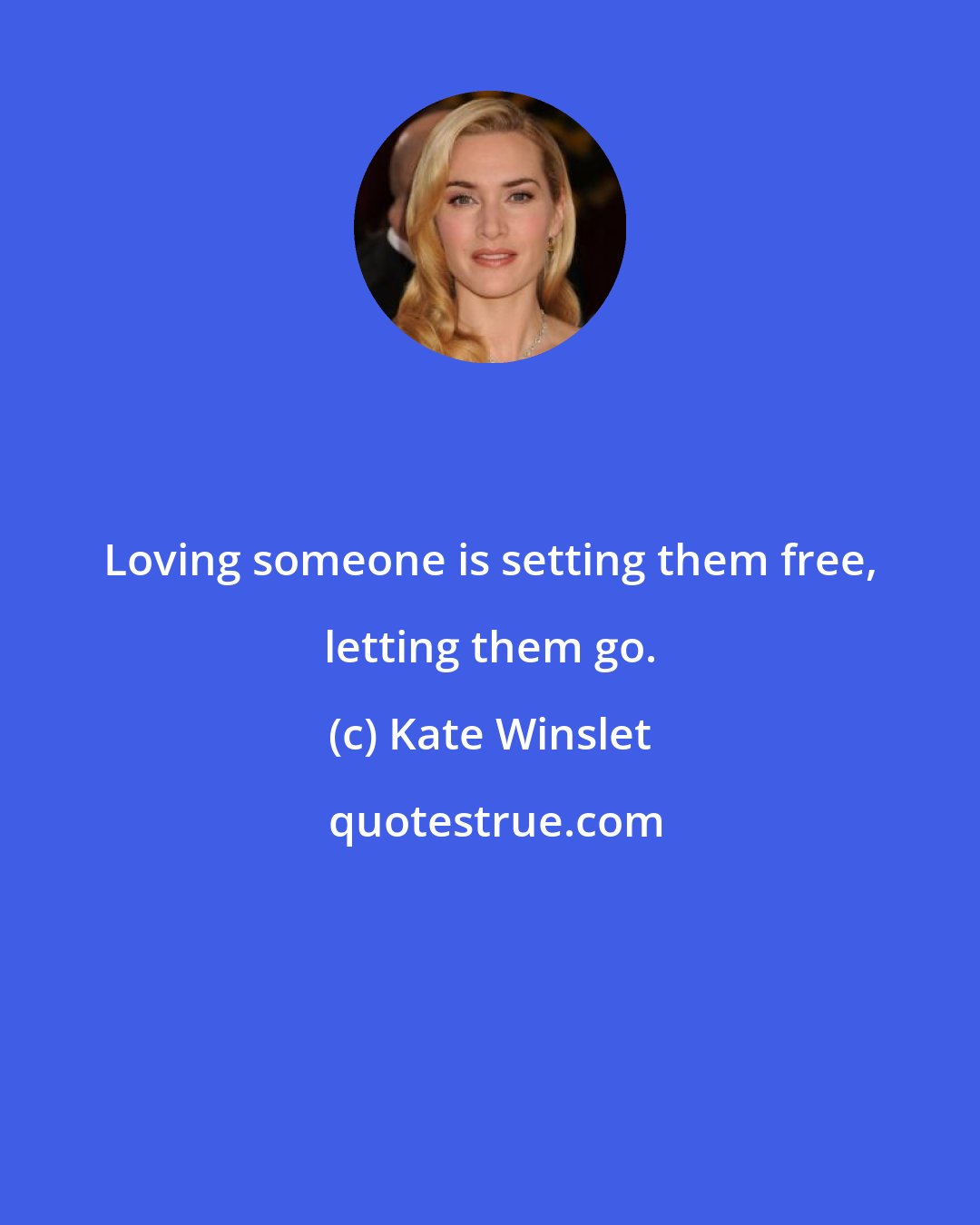 Kate Winslet: Loving someone is setting them free, letting them go.