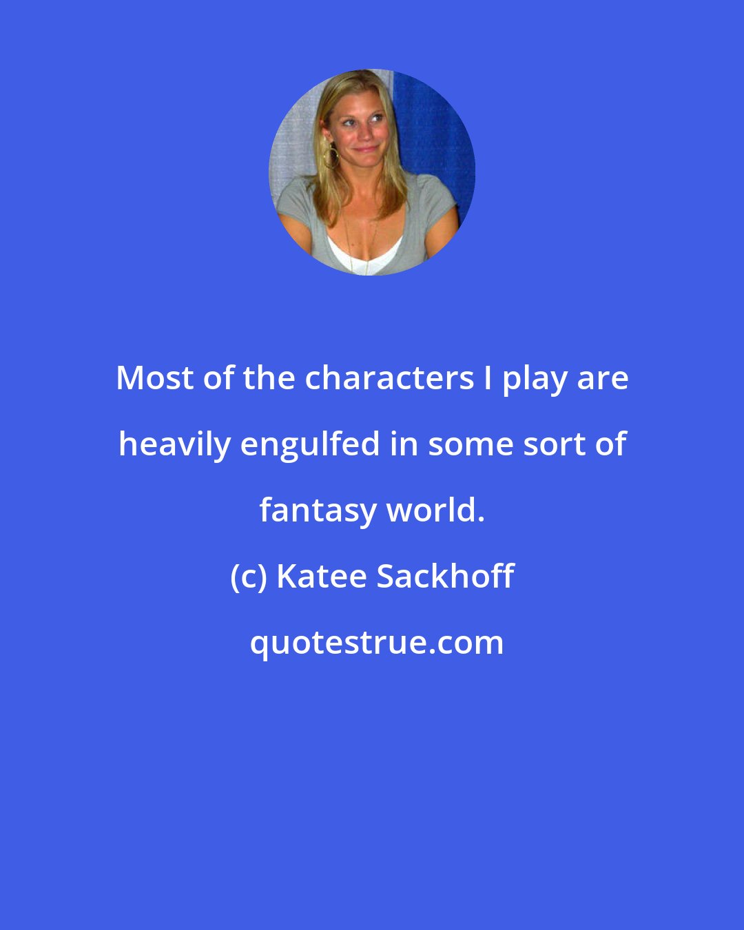 Katee Sackhoff: Most of the characters I play are heavily engulfed in some sort of fantasy world.