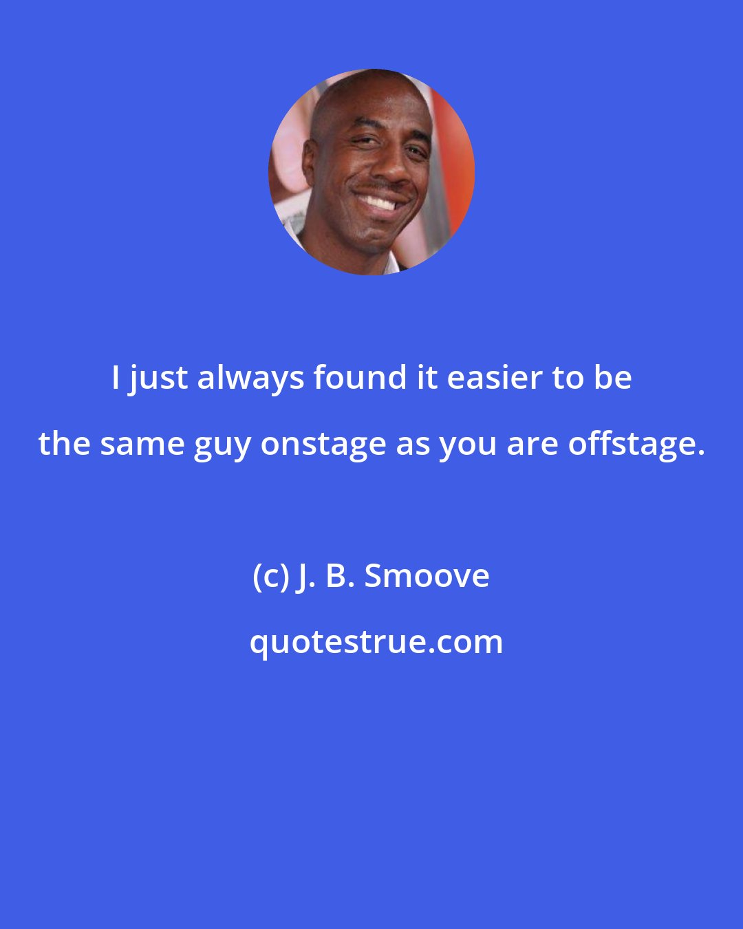 J. B. Smoove: I just always found it easier to be the same guy onstage as you are offstage.