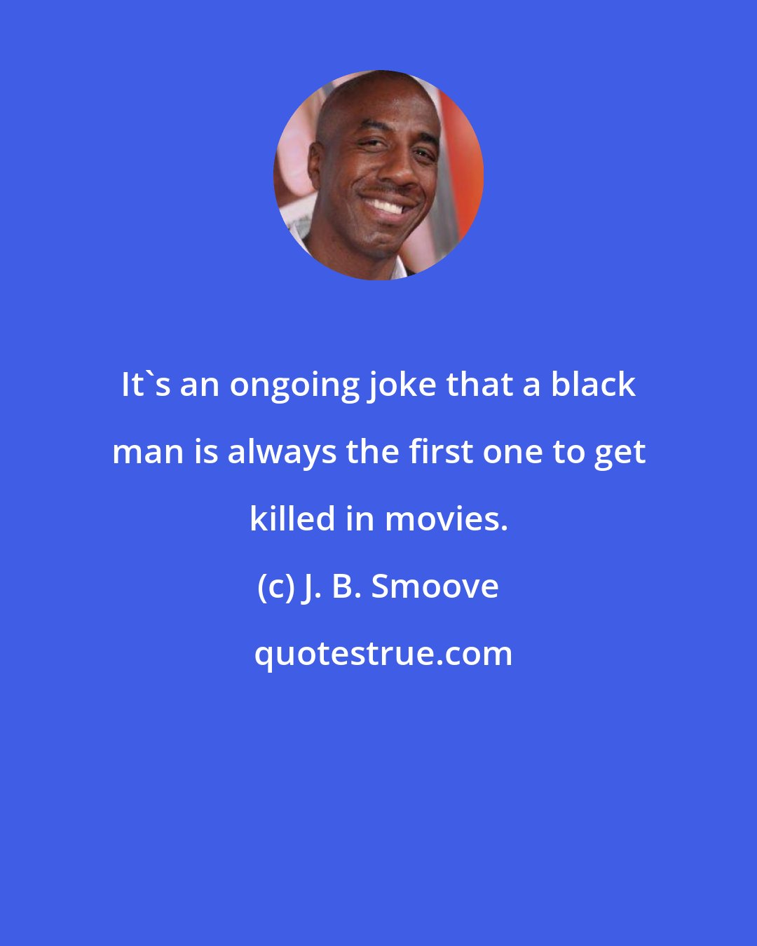 J. B. Smoove: It's an ongoing joke that a black man is always the first one to get killed in movies.