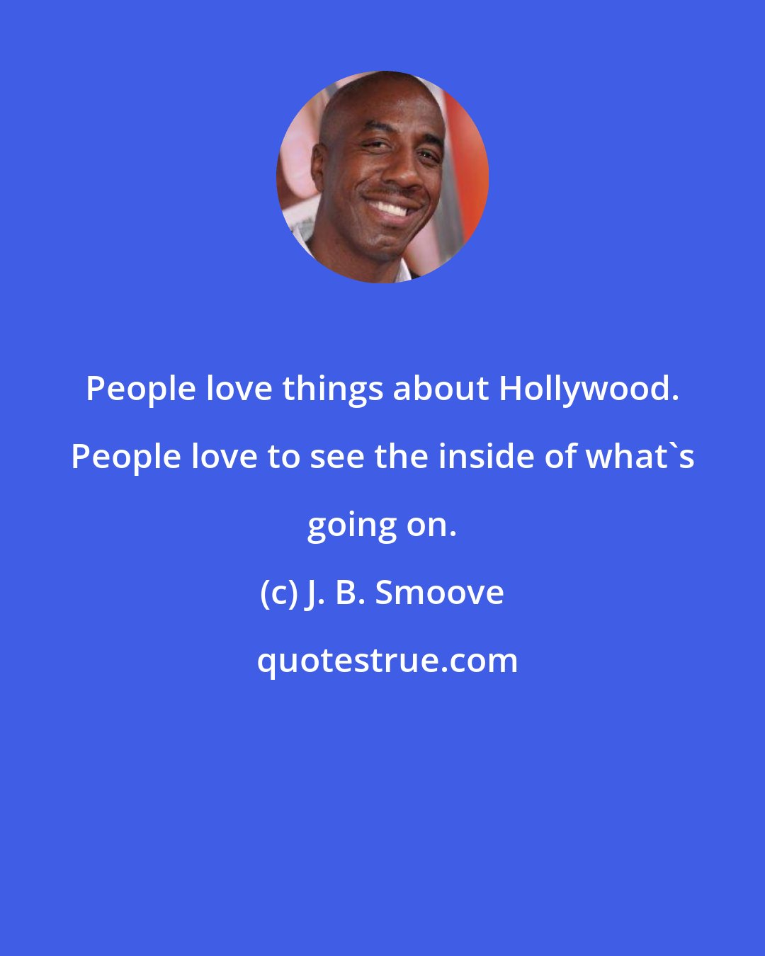 J. B. Smoove: People love things about Hollywood. People love to see the inside of what's going on.