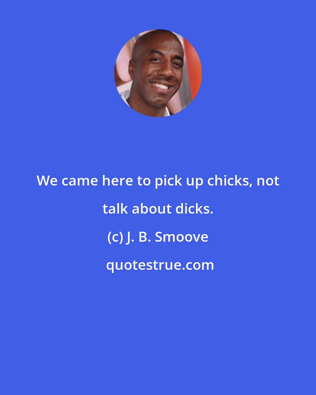 J. B. Smoove: We came here to pick up chicks, not talk about dicks.