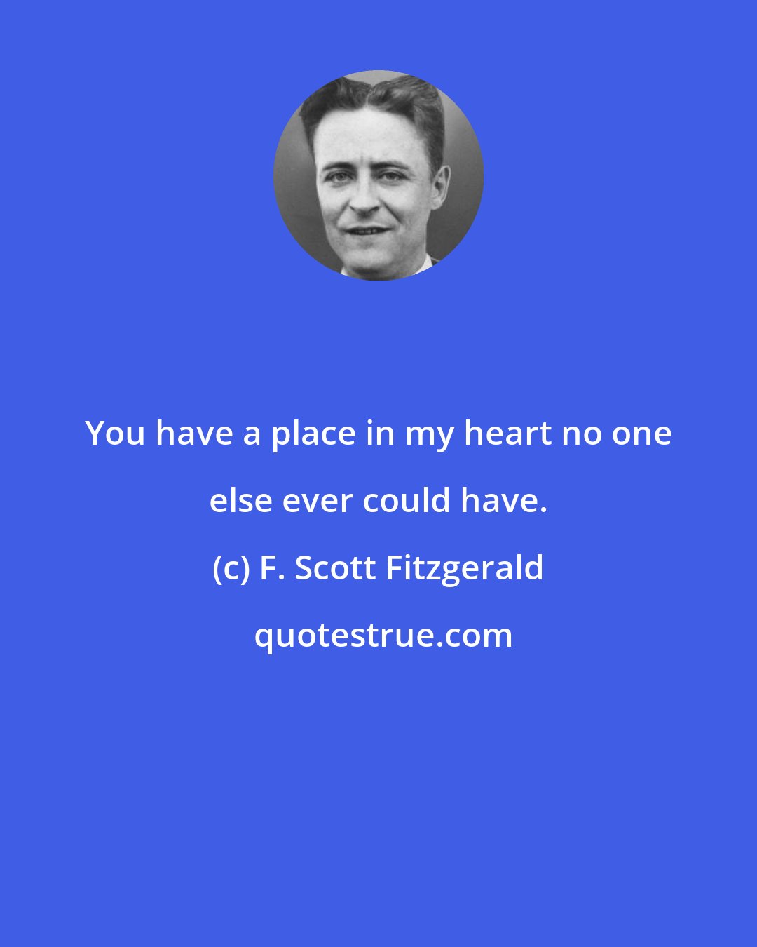 F. Scott Fitzgerald: You have a place in my heart no one else ever could have.