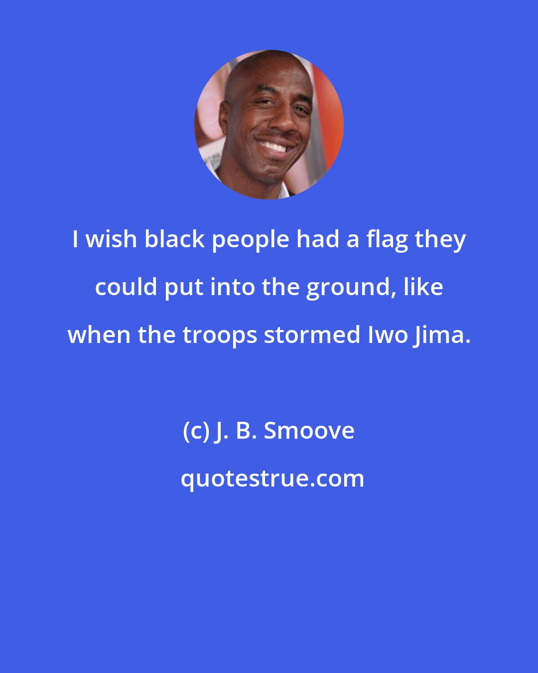 J. B. Smoove: I wish black people had a flag they could put into the ground, like when the troops stormed Iwo Jima.