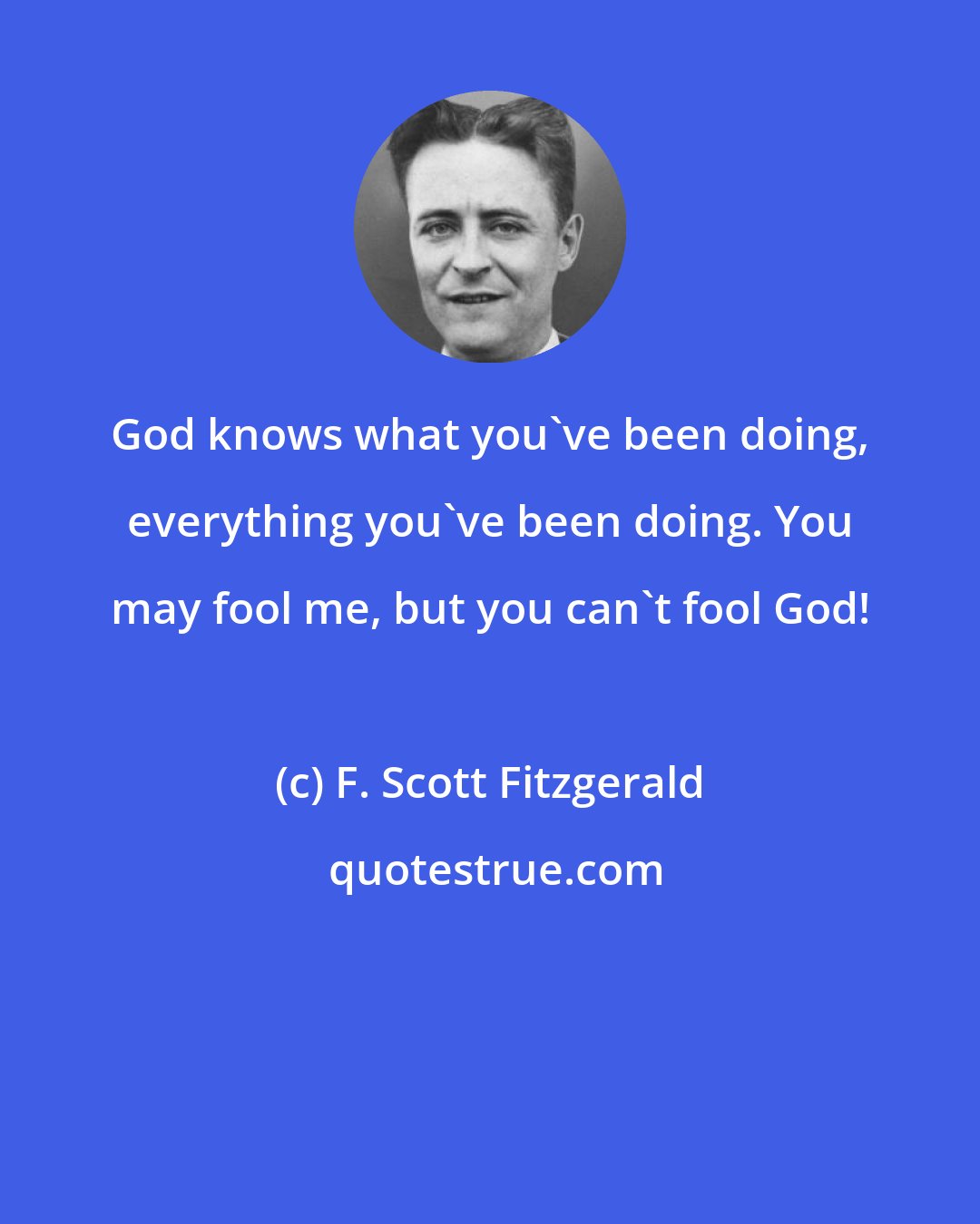 F. Scott Fitzgerald: God knows what you've been doing, everything you've been doing. You may fool me, but you can't fool God!