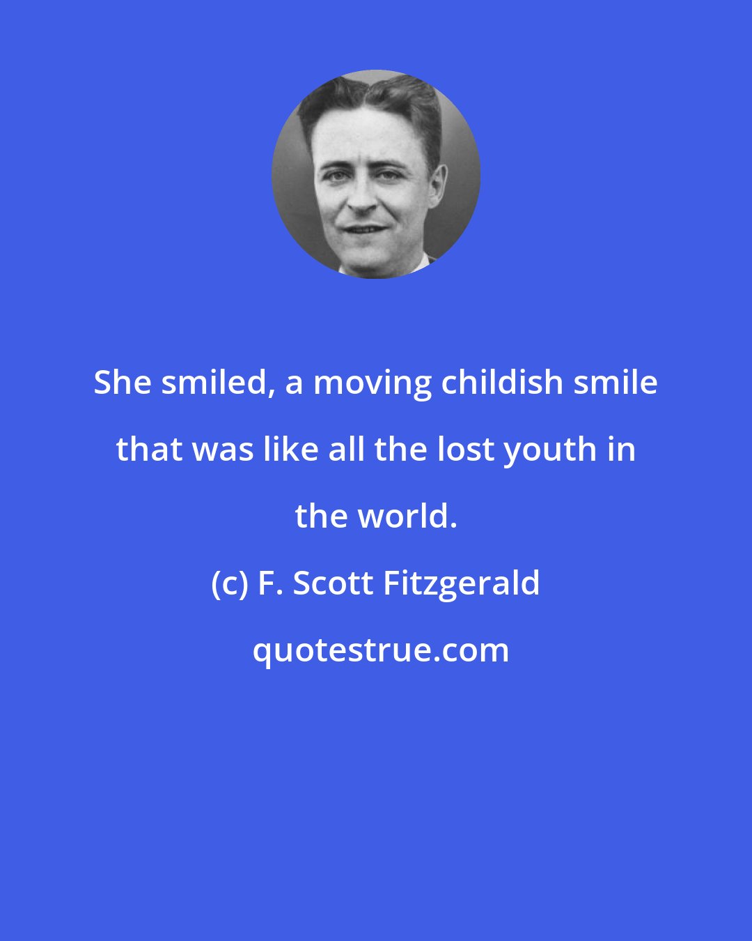 F. Scott Fitzgerald: She smiled, a moving childish smile that was like all the lost youth in the world.