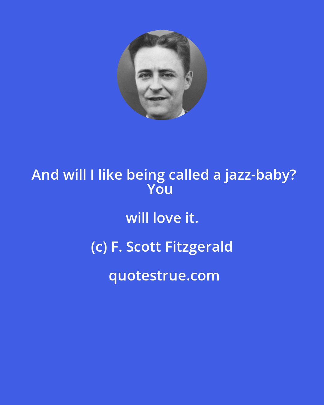 F. Scott Fitzgerald: And will I like being called a jazz-baby?
You will love it.