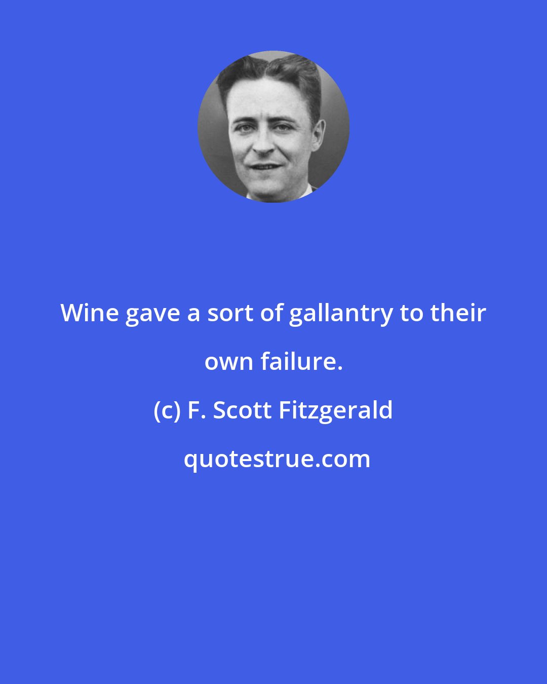 F. Scott Fitzgerald: Wine gave a sort of gallantry to their own failure.