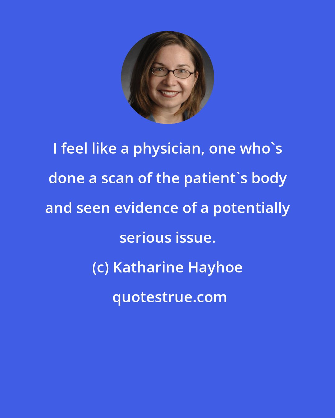 Katharine Hayhoe: I feel like a physician, one who's done a scan of the patient's body and seen evidence of a potentially serious issue.