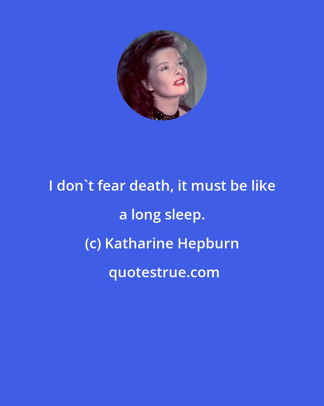 Katharine Hepburn: I don't fear death, it must be like a long sleep.