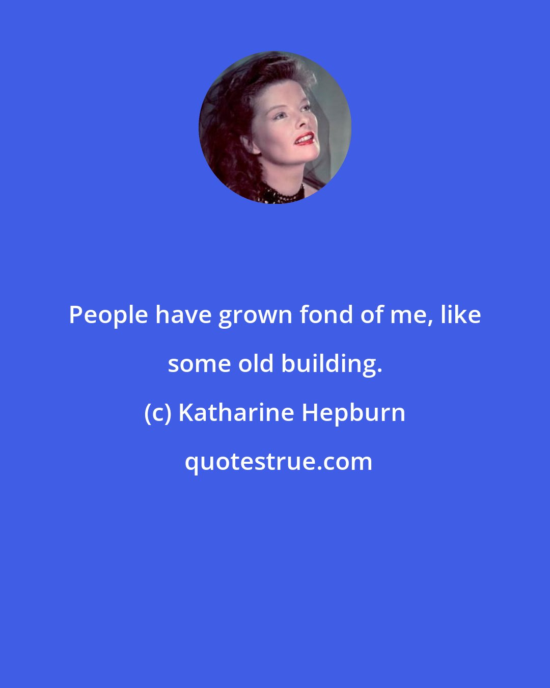 Katharine Hepburn: People have grown fond of me, like some old building.