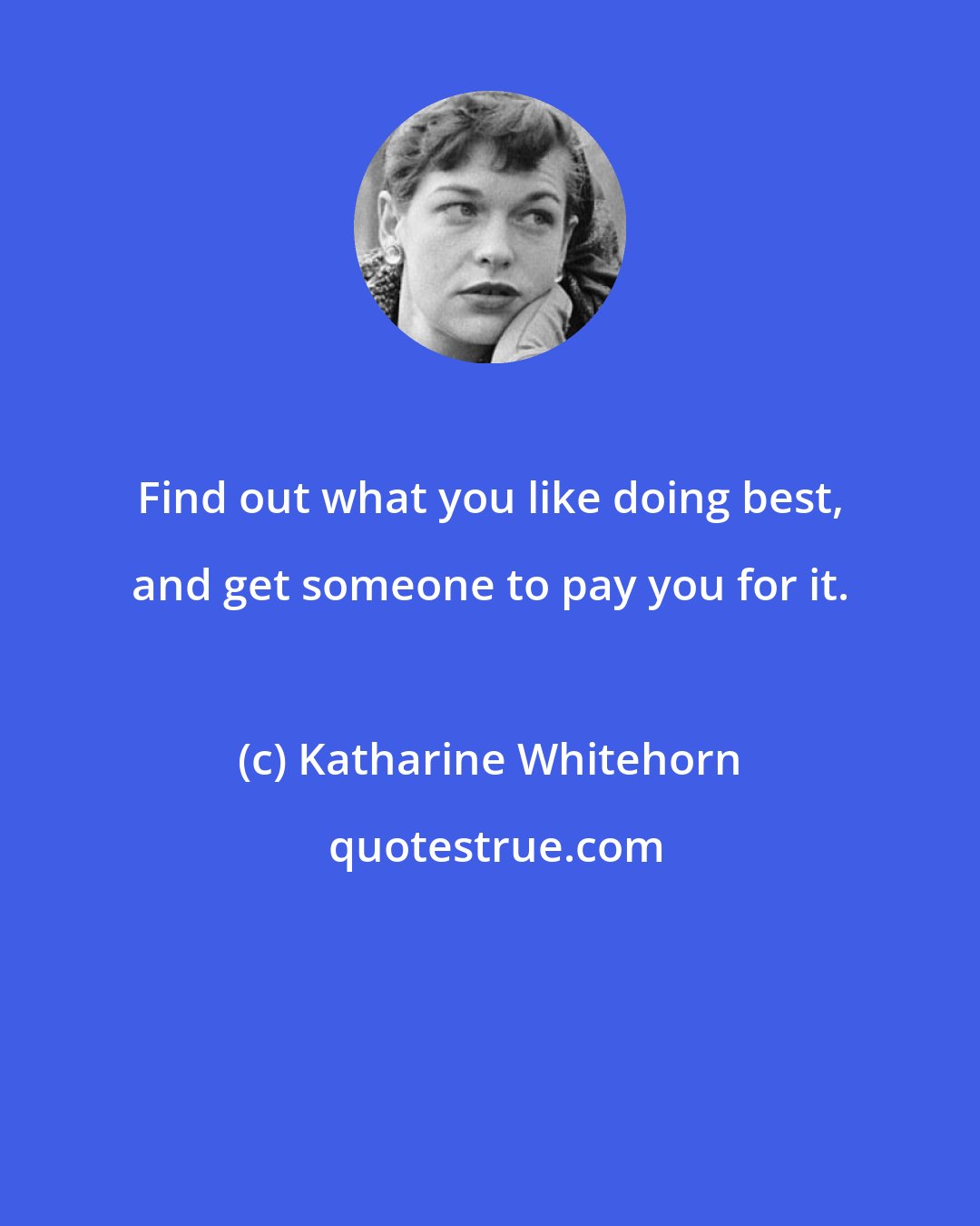 Katharine Whitehorn: Find out what you like doing best, and get someone to pay you for it.