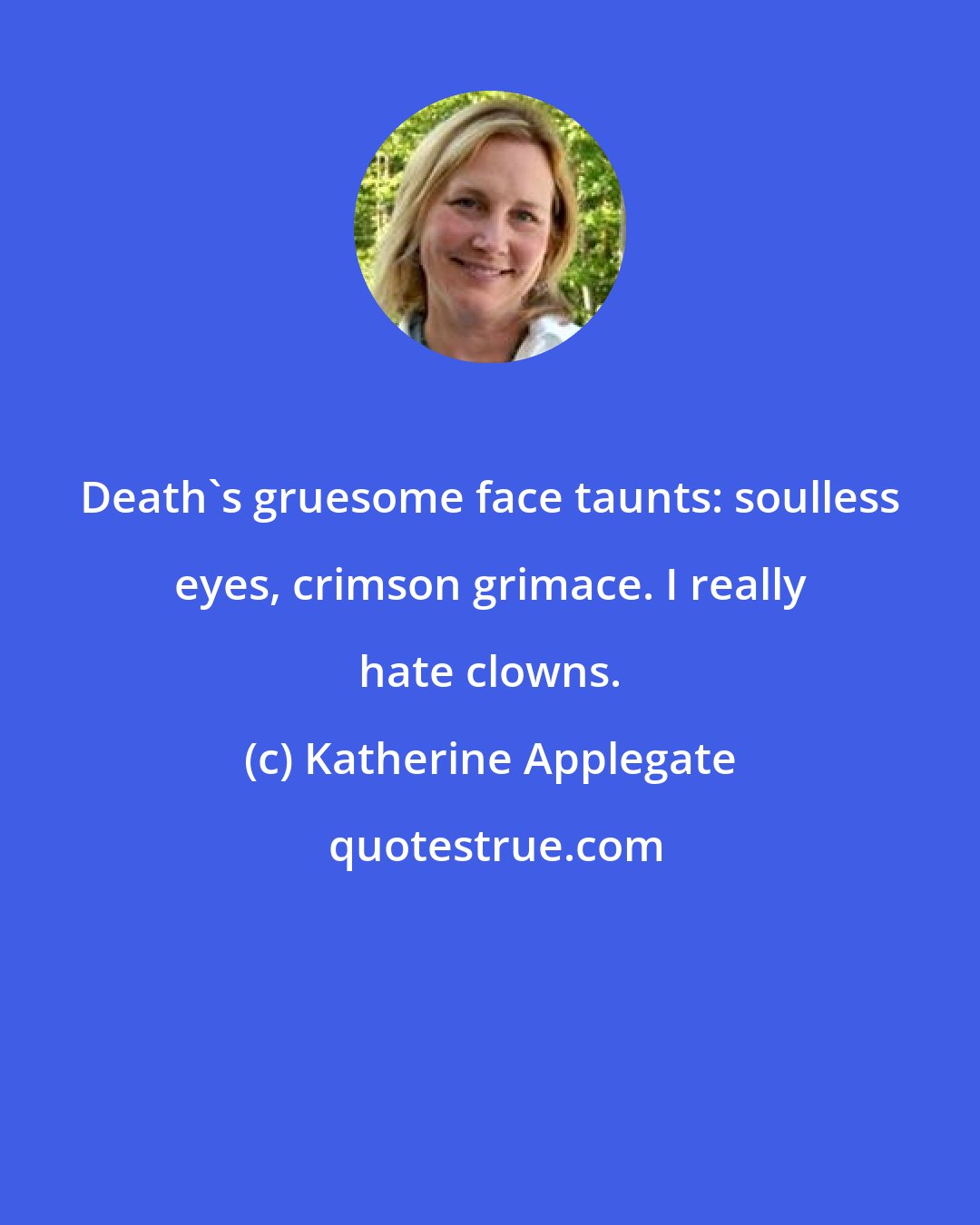 Katherine Applegate: Death's gruesome face taunts: soulless eyes, crimson grimace. I really hate clowns.