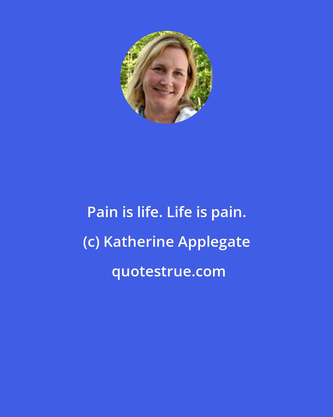 Katherine Applegate: Pain is life. Life is pain.