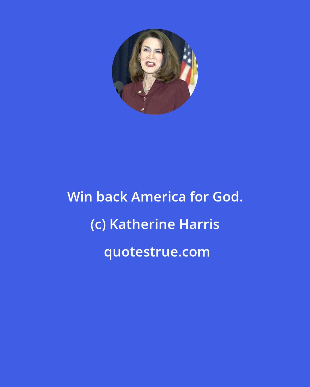 Katherine Harris: Win back America for God.