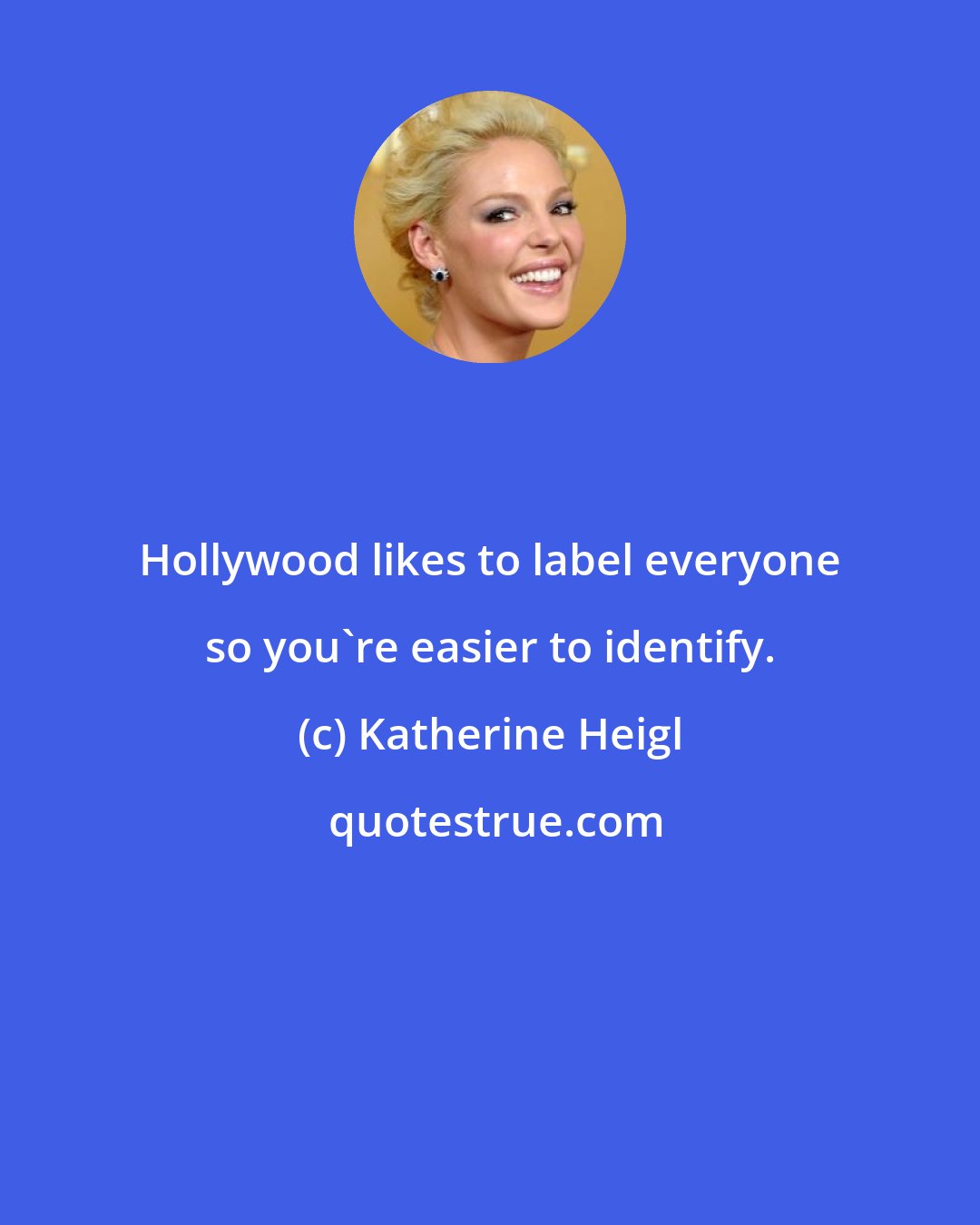 Katherine Heigl: Hollywood likes to label everyone so you're easier to identify.