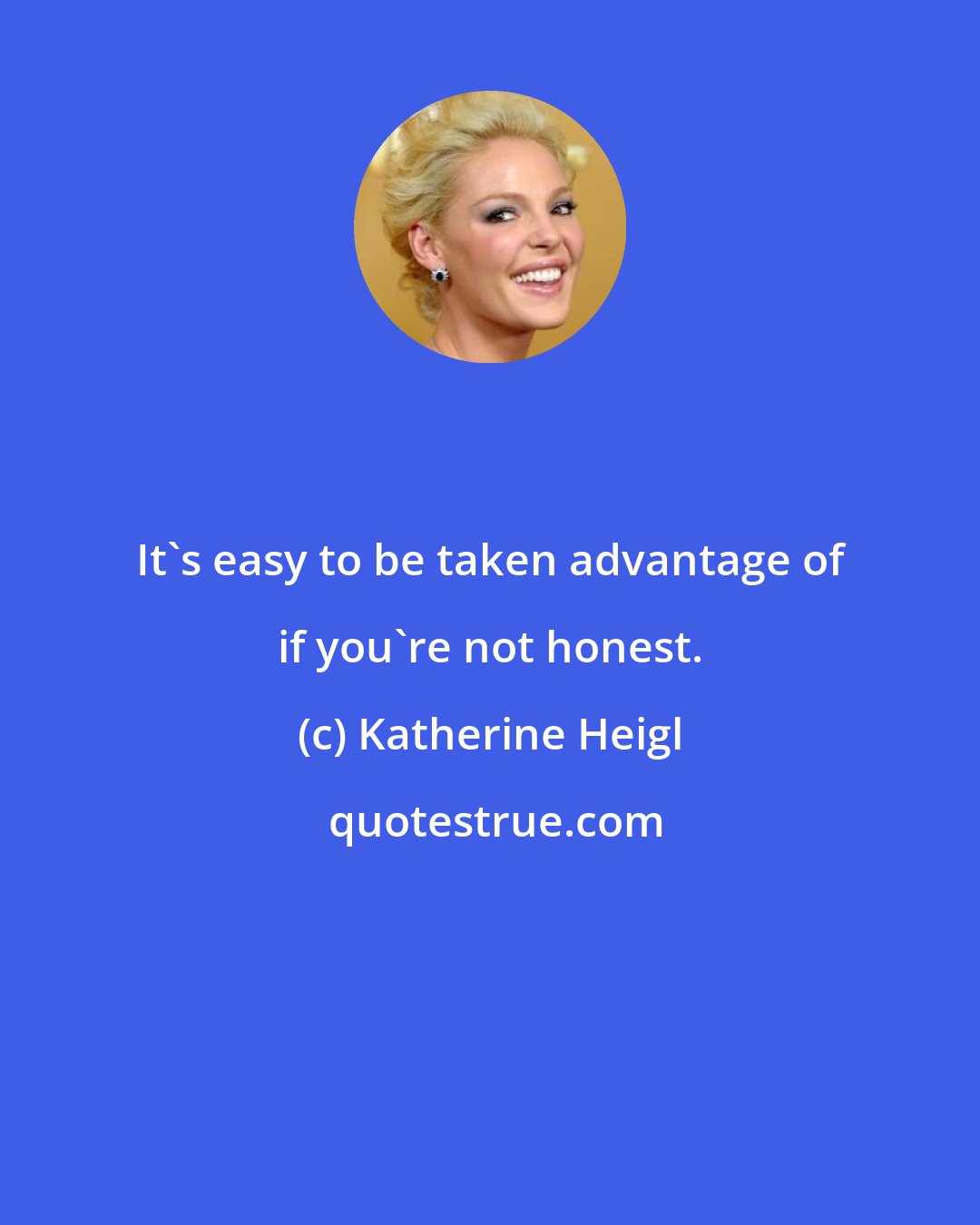 Katherine Heigl: It's easy to be taken advantage of if you're not honest.
