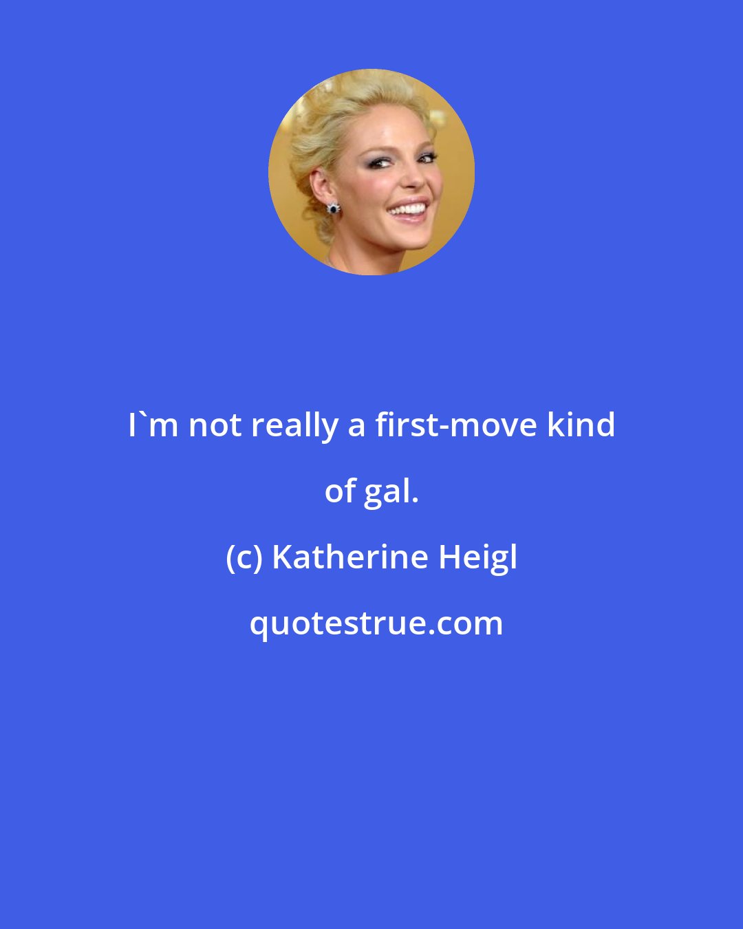 Katherine Heigl: I'm not really a first-move kind of gal.