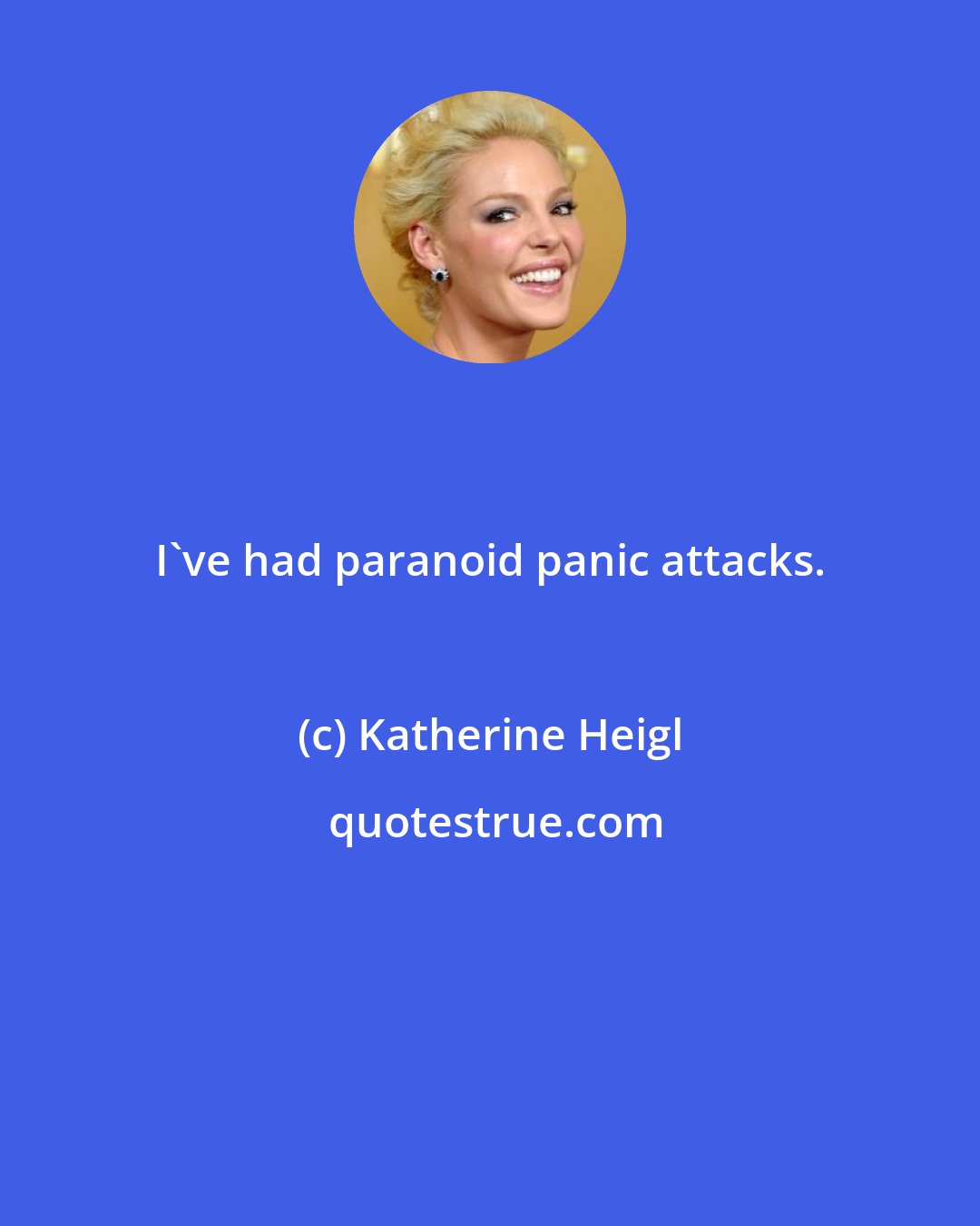 Katherine Heigl: I've had paranoid panic attacks.