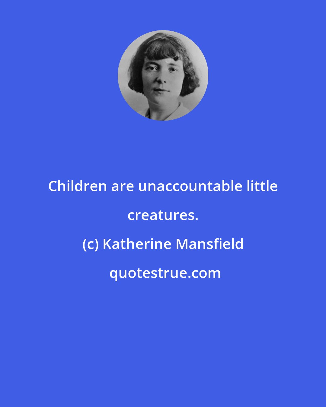 Katherine Mansfield: Children are unaccountable little creatures.