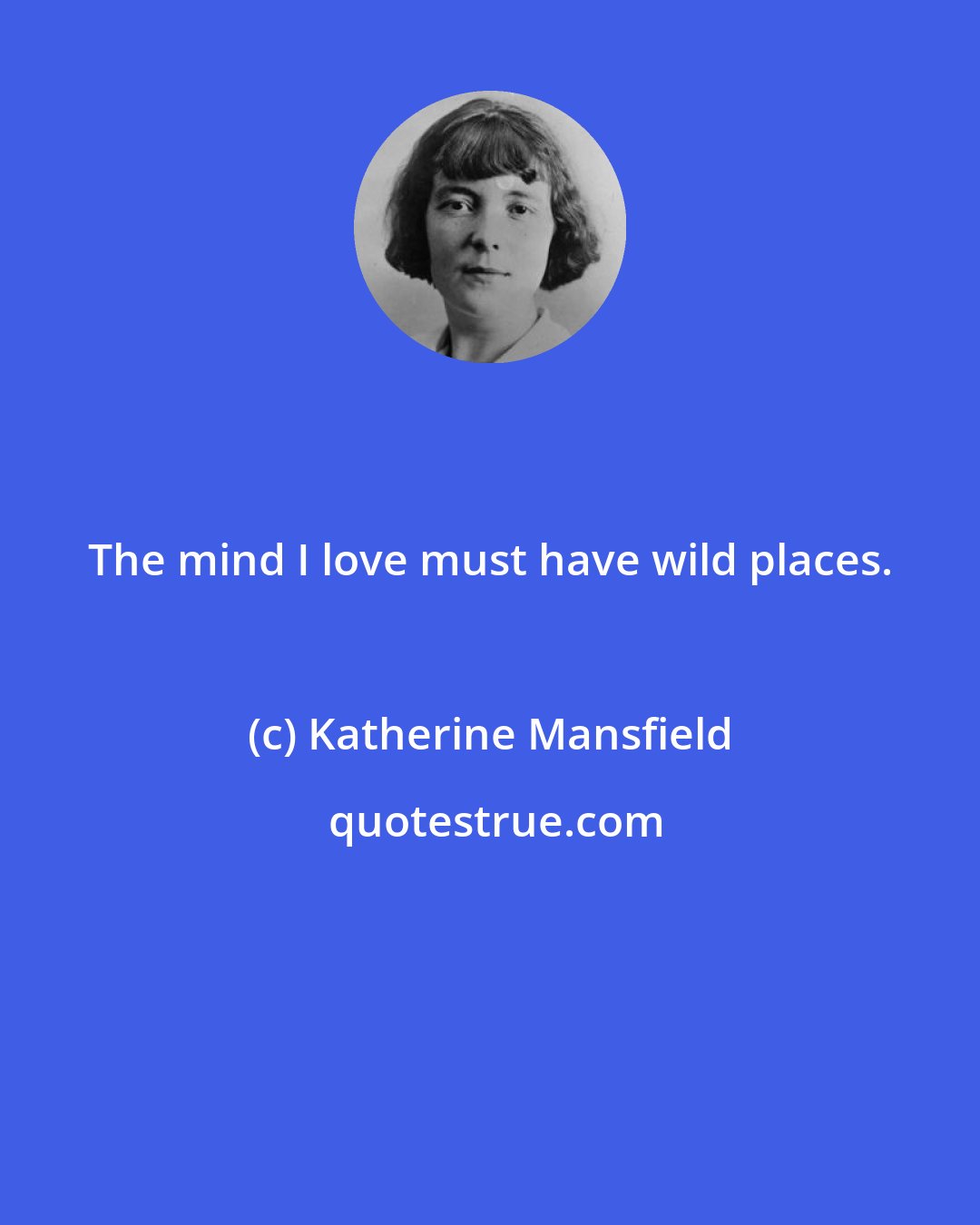 Katherine Mansfield: The mind I love must have wild places.