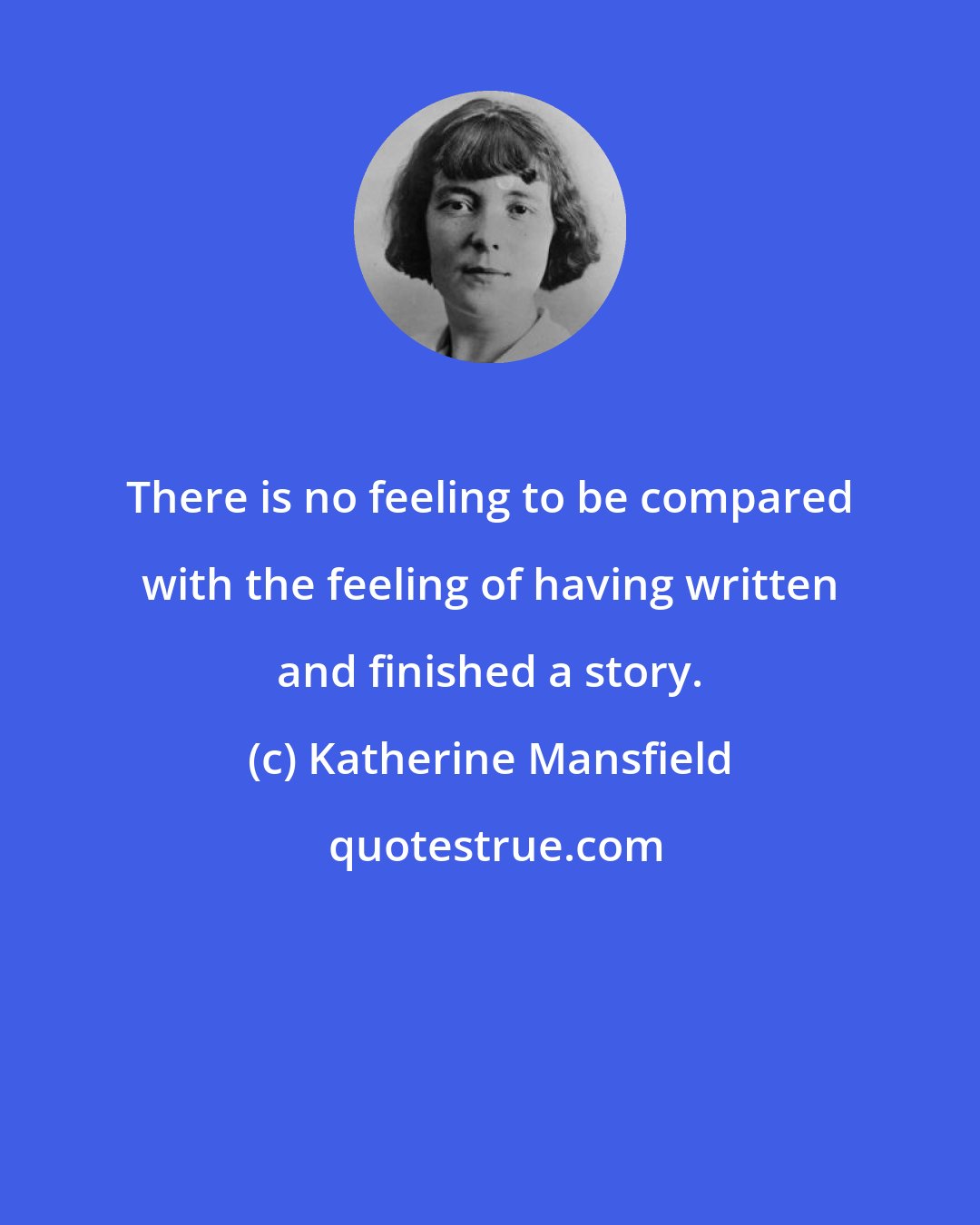 Katherine Mansfield: There is no feeling to be compared with the feeling of having written and finished a story.