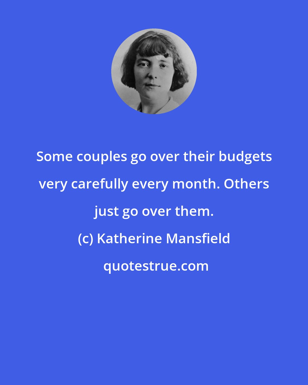 Katherine Mansfield: Some couples go over their budgets very carefully every month. Others just go over them.