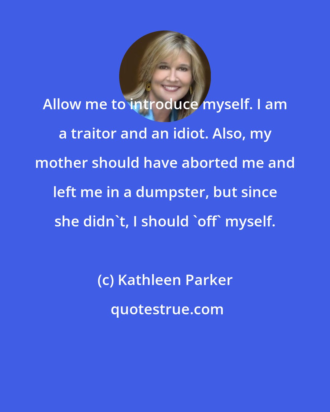 Kathleen Parker: Allow me to introduce myself. I am a traitor and an idiot. Also, my mother should have aborted me and left me in a dumpster, but since she didn't, I should 'off' myself.