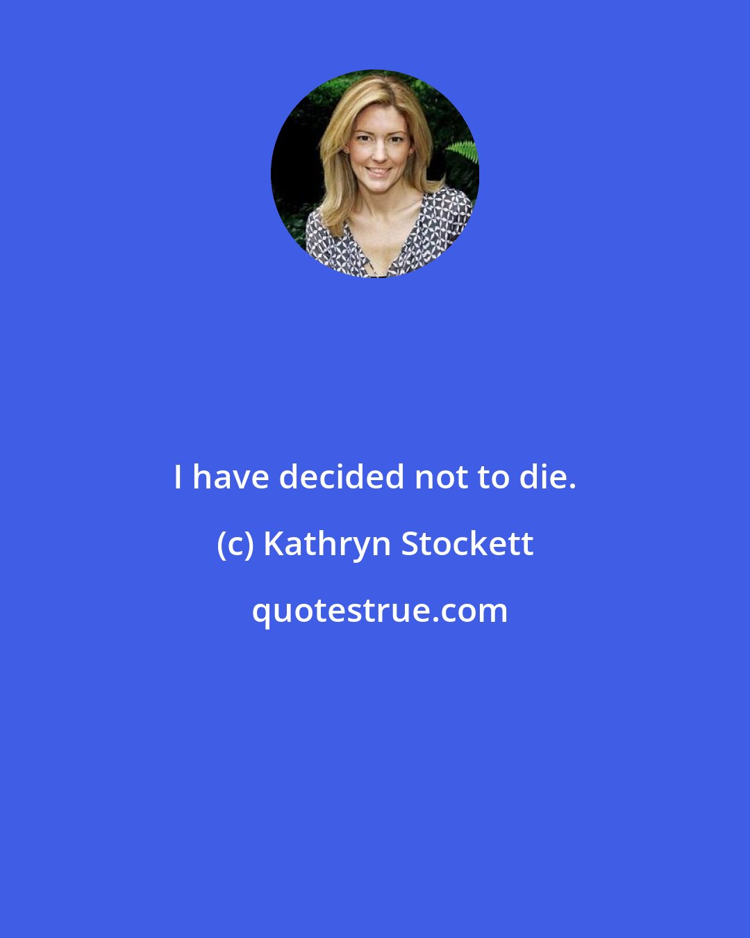 Kathryn Stockett: I have decided not to die.