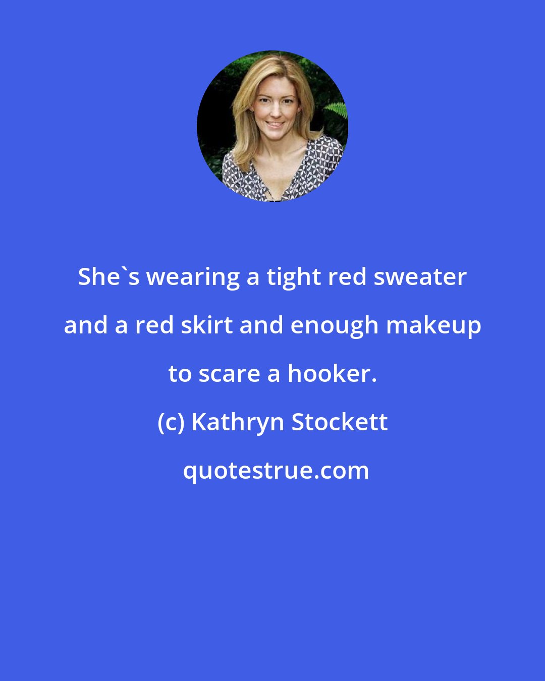 Kathryn Stockett: She's wearing a tight red sweater and a red skirt and enough makeup to scare a hooker.