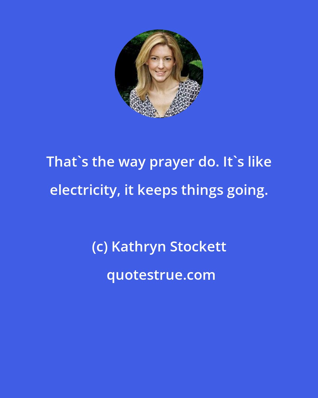 Kathryn Stockett: That's the way prayer do. It's like electricity, it keeps things going.