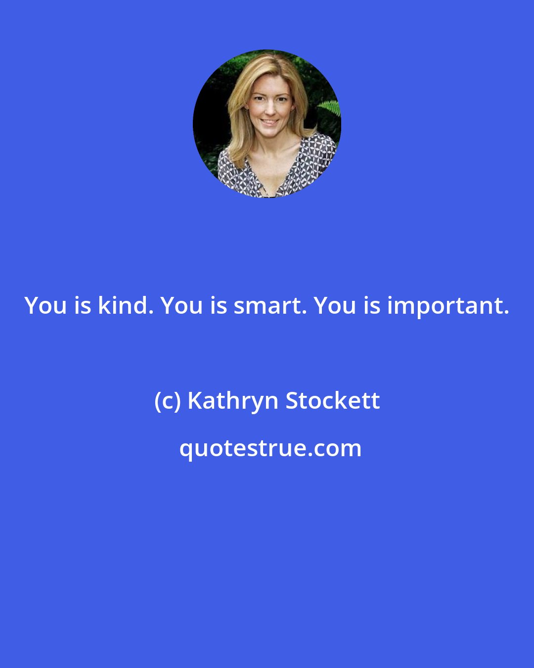 Kathryn Stockett: You is kind. You is smart. You is important.
