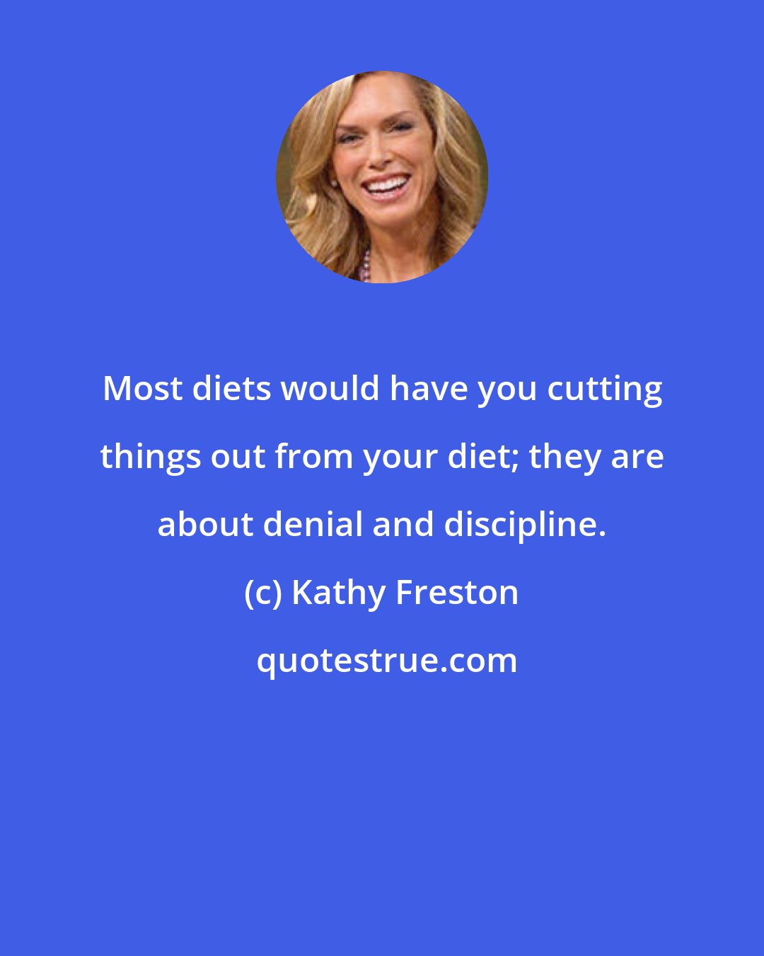 Kathy Freston: Most diets would have you cutting things out from your diet; they are about denial and discipline.