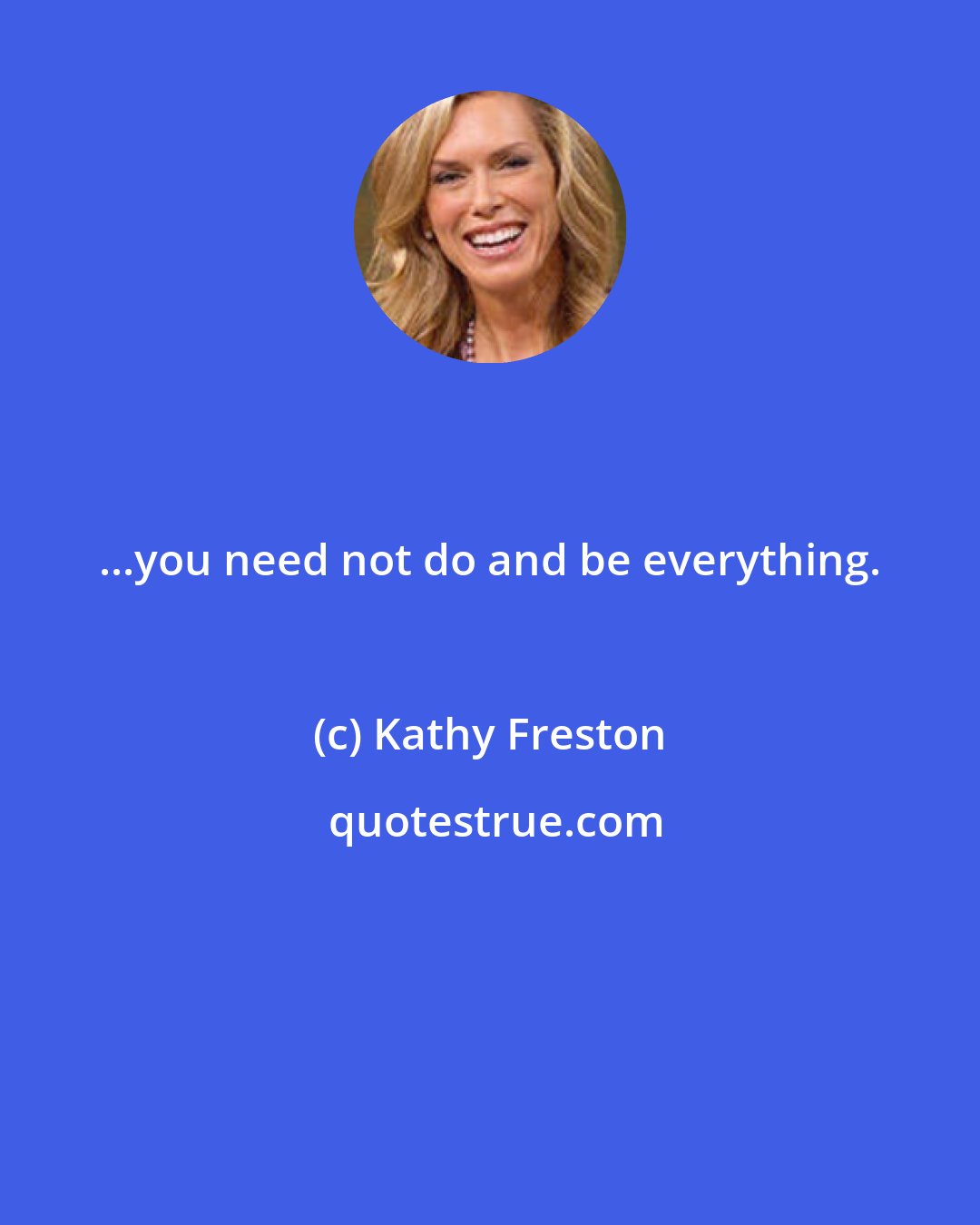 Kathy Freston: ...you need not do and be everything.
