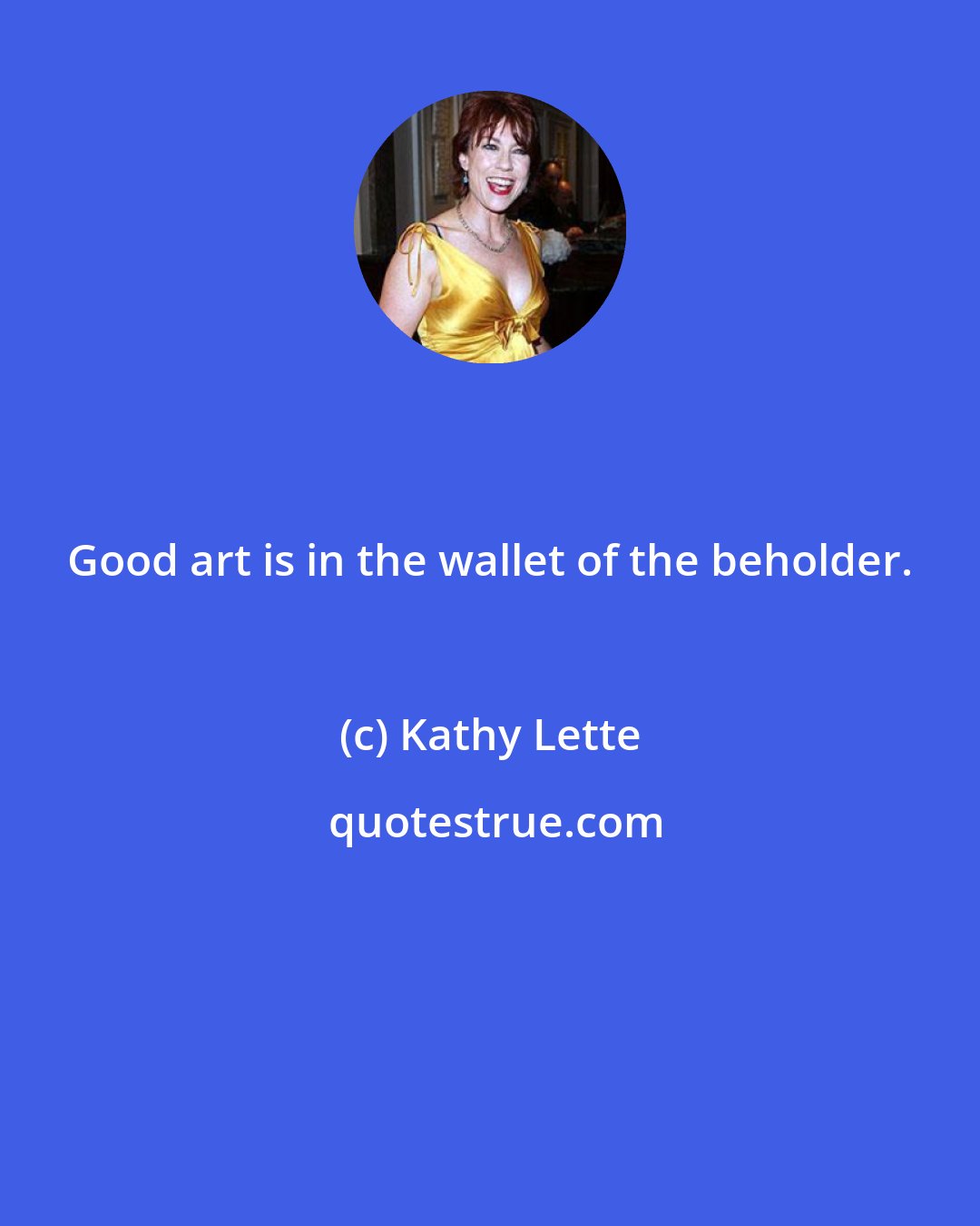 Kathy Lette: Good art is in the wallet of the beholder.