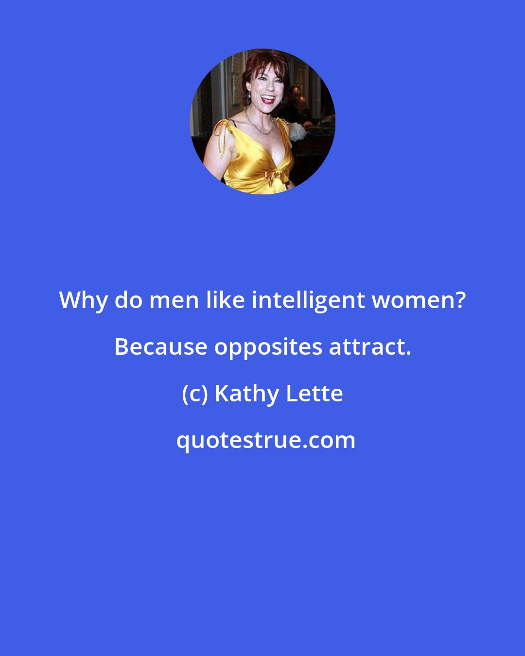 Kathy Lette: Why do men like intelligent women? Because opposites attract.