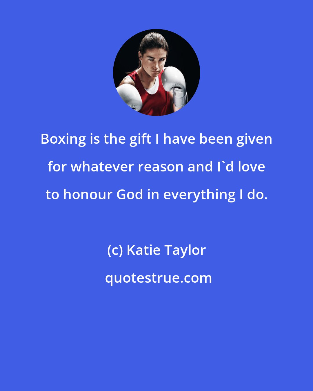 Katie Taylor: Boxing is the gift I have been given for whatever reason and I'd love to honour God in everything I do.